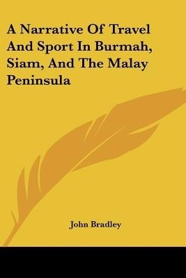 A Narrative of Travel and Sport in Burmah, Siam, and the Malay Peninsula(English, Paperback, Bradley John)