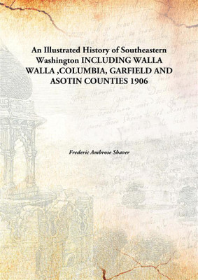 An Illustrated History of Southeastern Washington including Walla Walla,Columbia, Garfield and Asotin Counties(English, Hardcover, Frederic Ambrose Shaver)