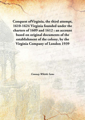 Conquest ofvirginia, The Third attempt, 1610-1624 Virginia Founded Under The Charters of 1609 and 1612 : An Account Based on Original Documents of The Establishment of The Colony, By The Virginia Company of London(English, Hardcover, Conway Whittle Sams)
