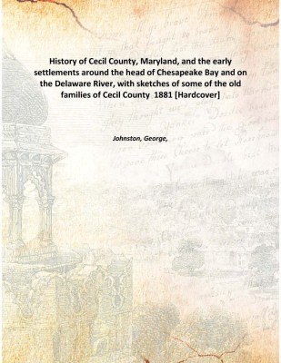 History of Cecil County, Maryland, and the early settlements around the head of Chesapeake Bay and on the Delaware River, with s(English, Hardcover, Johnston, George,)