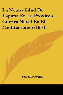 La Neutralidad De Espana En La Proxima Guerra Naval En El Mediterraneo (1894)(Spanish, Paperback, Poggio Salvador)