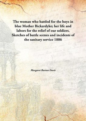 The woman who battled for the boys in blue Mother Bickerdyke; her life and labors for the relief of our soldiers. Sketches of battle scenes and incidents of the sanitary service(English, Hardcover, Margaret Burton Davis)