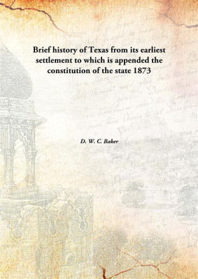 Brief history of Texas from its earliest settlement to which is appended the constitution of the state(English, Hardcover, D. W. C. Baker)