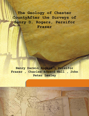 The Geology of Chester Countyafter The Surveys of Henry D. Rogers, Persifor Frazer(English, Hardcover, Henry Darwin Rogers , Persifor Frazer , Charles Edward Hall , John Peter Lesley) The Geology of Chester Countyafter The Surveys of Henry D. Rogers, Persifor Frazer(English, Hardcover, Henry Darwin Rogers , Persifor Frazer , Charles Edward Hall , John Peter Lesley)