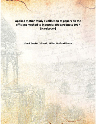 Applied Motion Study A Collection Of Papers On The Efficient Method To Industrial Preparedness 1917(English, Hardcover, Frank Bunker Gilbreth , Lillian Moller Gilbreth)