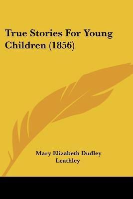 True Stories For Young Children (1856)(English, Paperback, Leathley Mary Elizabeth Dudley)
