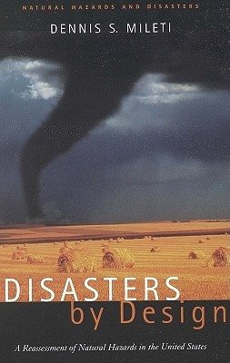 Disasters by Design: A Reassessment of Natural Hazards in the United States (Natural Hazards and Disasters: Reducing Loss and Building Sustainability in a Hazardous World: A Series)(English, Hardcover, Dennis Mileti, A Joseph Henry Press Book)