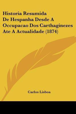 Historia Resumida De Hespanha Desde A Occupacao Dos Carthaginezes Ate A Actualidade (1874)(English, Paperback, Lisboa Carlos)