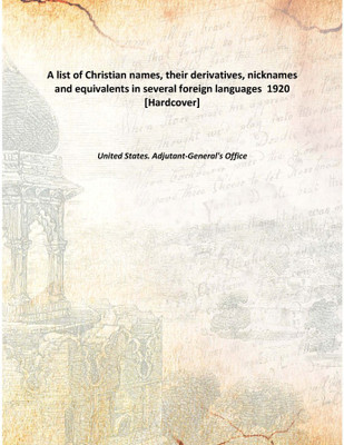 A list of Christian names, their derivatives, nicknames and equivalents in several foreign languages 1920 [Hardcover](English, Hardcover, United States. Adjutant-General's Office)