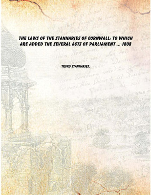 The Laws of the Stannaries of Cornwall: To which are Added the Several Acts of Parliament ... 1808(English, Paperback, Truro Stannaries,)