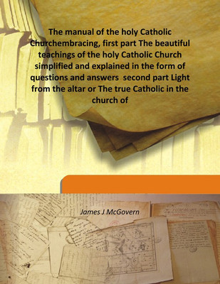 The manual of the holy Catholic Churchembracing, first part The beautiful teachings of the holy Catholic Church simplified and e(English, Hardcover, James J McGovern)