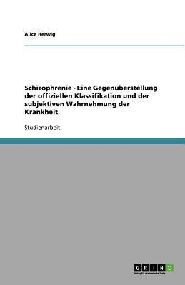 Schizophrenie - Eine Gegenueberstellung der offiziellen Klassifikation und der subjektiven Wahrnehmung der Krankheit(German, Paperback, Herwig Alice)