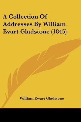 A Collection Of Addresses By William Evart Gladstone (1845)(English, Paperback, Gladstone William Ewart)