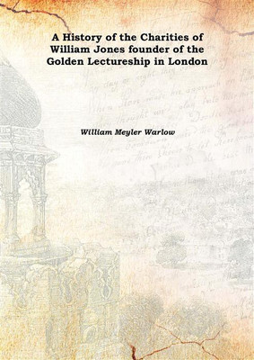 A History of the Charities of William Jones founder of the Golden Lectureship in London 1899(English, Hardcover, William Meyler Warlow)
