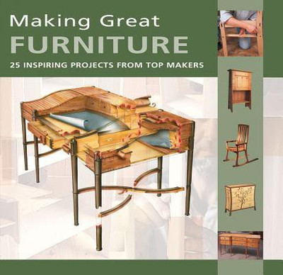 Making Great Furniture: 25 Inspiring Projects from Top Makers - 25 Inspiring Projects from Top Makers(English, Paperback, Furniture, Cabinetmaking Magazine)