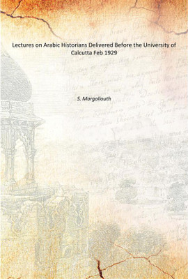 Lectures on Arabic Historians Delivered Before the University of Calcutta Feb 1929(English, Paperback, S. Margoliouth)
