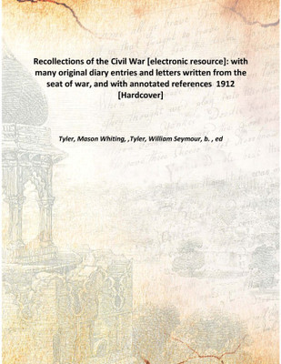 Recollections of the Civil War [electronic resource]: with many original diary entries and letters written from the seat of war,(English, Hardcover, Tyler, Mason Whiting, ,Tyler, William Seymour, b. , ed)