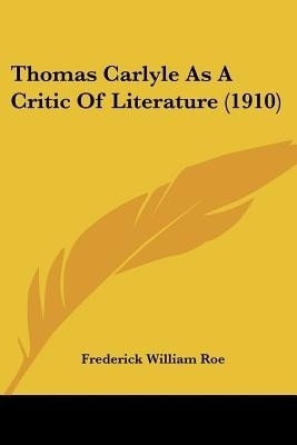 Thomas Carlyle As A Critic Of Literature (1910)(English, Paperback, Roe Frederick William)