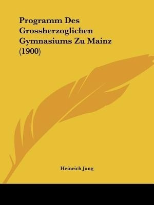 Programm Des Grossherzoglichen Gymnasiums Zu Mainz (1900)(English, Paperback, Jung Heinrich)