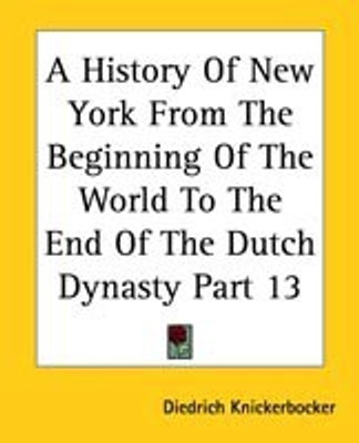 A History Of New York From The Beginning Of The World To The End Of The Dutch Dynasty Part 13(English, Paperback, Knickerbocker Diedrich)