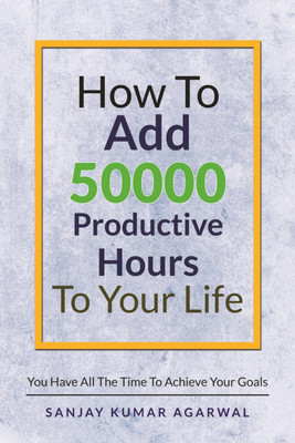 How to Add 50000 Productive Hours to Your Life(English, Paperback, Agarwal Sanjay Kumar)