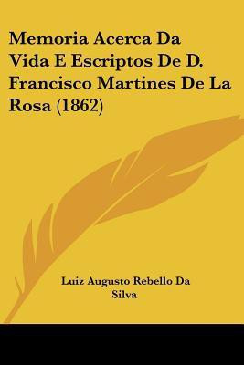 Memoria Acerca Da Vida E Escriptos De D. Francisco Martines De La Rosa (1862)(English, Paperback, Da Silva Luiz Augusto Rebello)
