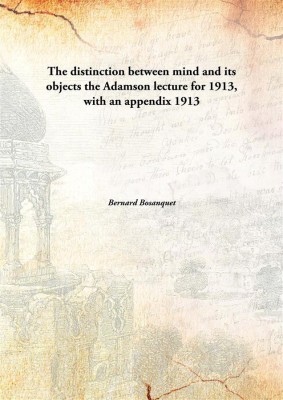 The distinction between mind and its objects the Adamson lecture for 1913, with an appendix(English, Hardcover, Bernard Bosanquet)