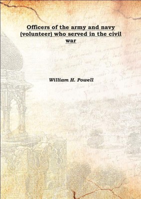 Officers Of The Army And Navy (Volunteer) Who Served In The Civil War 1893(English, Hardcover, William H. Powell)