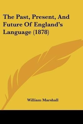 The Past, Present, And Future Of England's Language (1878)(English, Paperback, Marshall William)