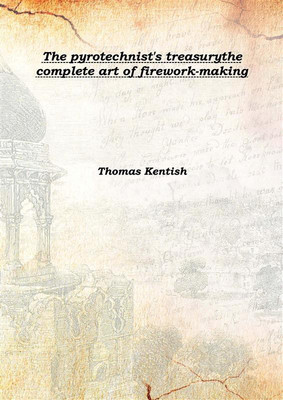 The pyrotechnist's treasurythe complete art of firework-making 1878(English, Hardcover, Thomas Kentish)