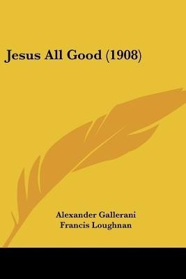 Jesus All Good (1908)(English, Paperback, Gallerani Alexander)