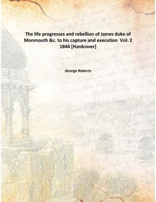 The life progresses and rebellion of James duke of Monmouth &c. to his capture and execution Vol: 2 1844 [Hardcover](English, Hardcover, George Roberts)