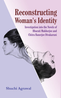 Reconstructing Woman’s Identity: 
Investigation into the Novels of Bharati Mukherjee 
and Chitra Banerjee Divakaruni(English, Hardcover, Shuchi Agrawal)