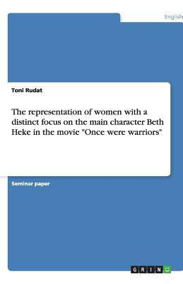 The representation of women with a distinct focus on the main character Beth Heke in the movie Once were warriors(English, Paperback, Rudat Toni)