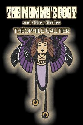 The Mummy's Foot and Other Stories by Theophile Gautier, Fiction, Classics, Fantasy, Fairy Tales, Folk Tales, Legends & Mythology(English, Paperback, Gautier Theophile)