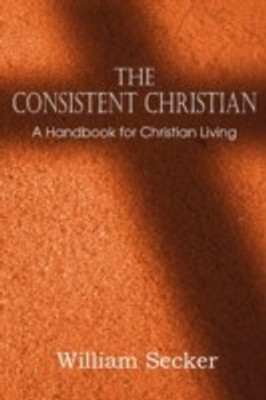 The Consistent Christian, a Handbook for Christian Living(English, Paperback, Secker William)