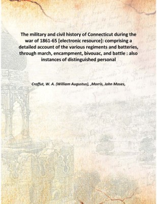 The military and civil history of Connecticut during the war of 1861-65 : comprising a detailed account of the various regiments(English, Hardcover, Croffut, W. A. (William Augustus), 1835-1915,Morris, John Moses, 1837-1873)