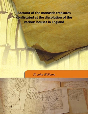 Account of the monastic treasures confiscated at the dissolution of the various houses in England(English, Hardcover, Sir John Williams)