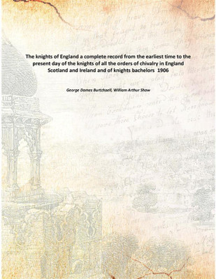 The knights of England a complete record from the earliest time to the present day of the knights of all the orders of chivalry(English, Paperback, George Dames Burtchaell, William Arthur Shaw)