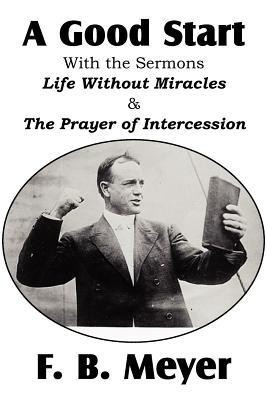 A Good Start, with the Surmons Life Without Miracles and the Prayer of Intercession(English, Paperback, Meyer F B)