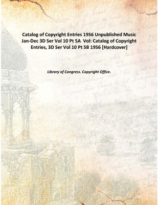 Catalog of Copyright Entries 1956 Unpublished Music Jan-Dec 3D Ser Vol 10 Pt 5A Vol: Catalog of Copyright Entries, 3D Ser Vol 1(English, Hardcover, Library of Congress. Copyright Office.)