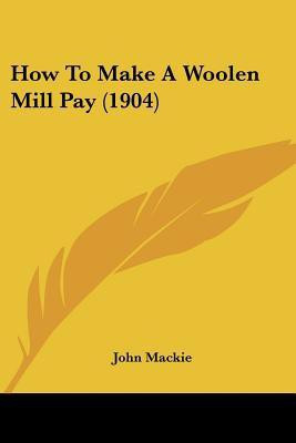 How To Make A Woolen Mill Pay (1904)(English, Paperback, MacKie John Sargeant)