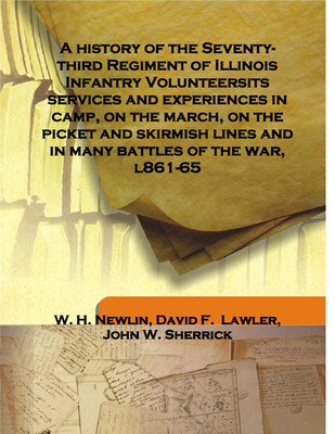 A History Of The Seventy-Third Regiment Of Illinois Infantry Volunteersits Services And Experiences In Camp, On The March, On The Picket And Skirmish Lines And In Many Battles Of The War L861-65(English, Hardcover, W. H. Newlin, John W. Sherrick, David F.Lawler)