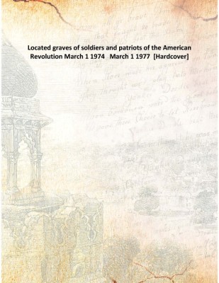 Located graves of soldiers and patriots of the American Revolution March 1 1974   March 1 1977(English, Hardcover, Anonymous)