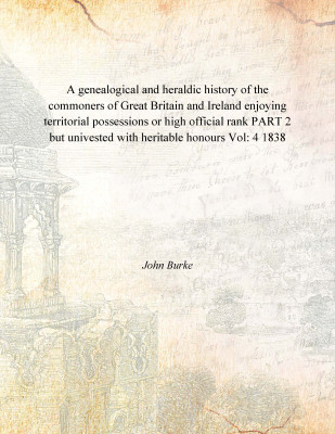 A genealogical and heraldic history of the commoners of Great Britain and Ireland enjoying territorial possessions or high offic(English, Hardcover, John Burke)