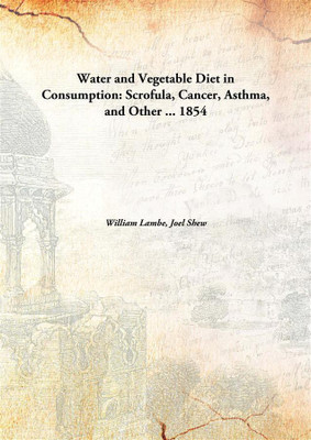 Water and Vegetable Diet in Consumption : Scrofula, Cancer, Asthma, and Other ...(English, Hardcover, William Lambe, Joel Shew)