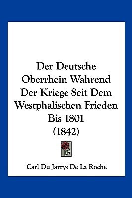 Der Deutsche Oberrhein Wahrend Der Kriege Seit Dem Westphalischen Frieden Bis 1801 (1842)(German, Paperback, unknown)