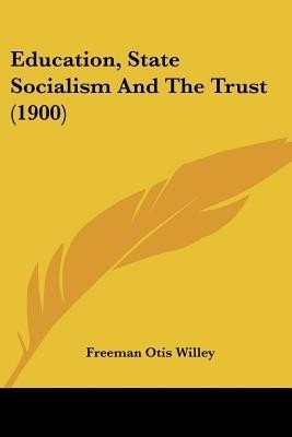Education, State Socialism And The Trust (1900)(English, Paperback, Willey Freeman Otis)