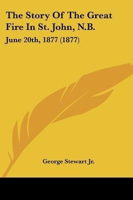 The Story Of The Great Fire In St. John, N.B.(English, Paperback, Stewart George Jr)