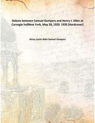 Debate Between Samuel Gompers And Henry J. Allen At Carnegie Hallnew York, May 28, 1920 1920(English, Hardcover, Henry Justin Allen Samuel Gompers)